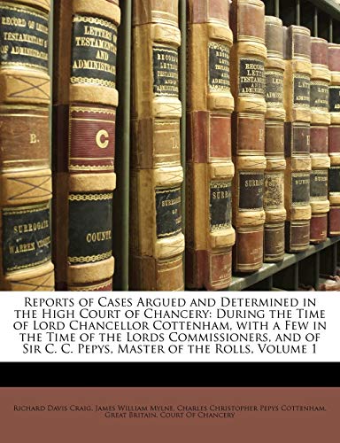 Reports of Cases Argued and Determined in the High Court of Chancery: During the Time of Lord Chancellor Cottenham, with a Few in the Time of the ... C. C. Pepys, Master of the Rolls, Volume 1 (9781149969199) by Craig, Richard Davis; Mylne, James William