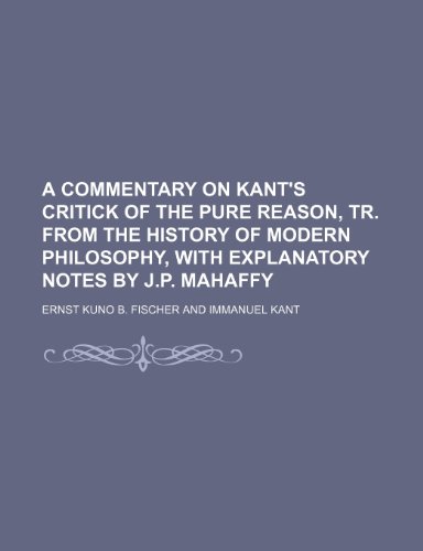 A commentary on Kant's Critick of the pure reason, tr. from the History of modern philosophy, with explanatory notes by J.P. Mahaffy (9781150000089) by Fischer, Ernst Kuno B.