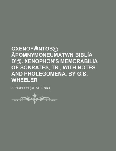 Gxenof Ntos@ Pomnymoneumatwn Biblia D'@. Xenophon's Memorabilia of Sokrates, Tr., with Notes and Prolegomena, by G.B. Wheeler (9781150001444) by Xenophon