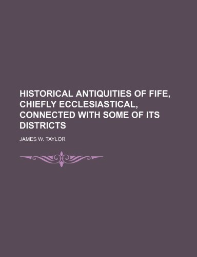 Historical Antiquities of Fife, Chiefly Ecclesiastical, Connected With Some of Its Districts (9781150001741) by Taylor, James W.
