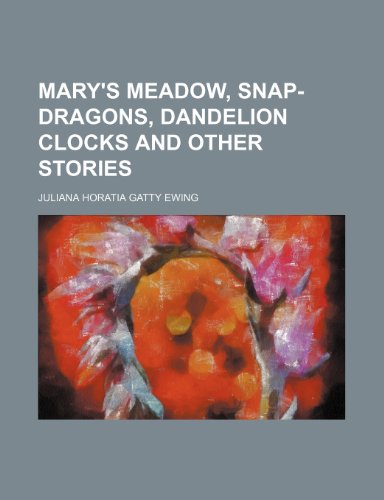 Mary's meadow, Snap-dragons, Dandelion clocks and other stories (9781150003608) by Ewing, Juliana Horatia Gatty