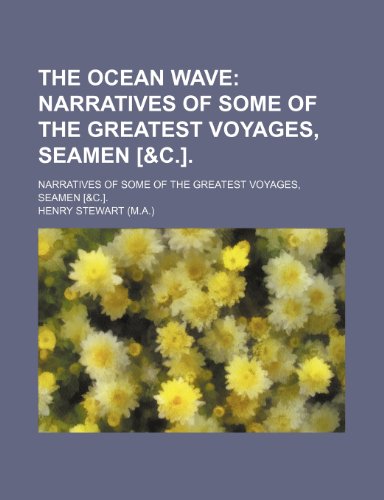 The Ocean Wave; Narratives of Some of the Greatest Voyages, Seamen [&C.] Narratives of Some of the Greatest Voyages, Seamen [&C.]. (9781150006982) by Stewart, Henry