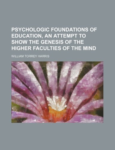 Psychologic Foundations of Education, an Attempt to Show the Genesis of the Higher Faculties of the Mind (9781150010606) by Harris, William Torrey