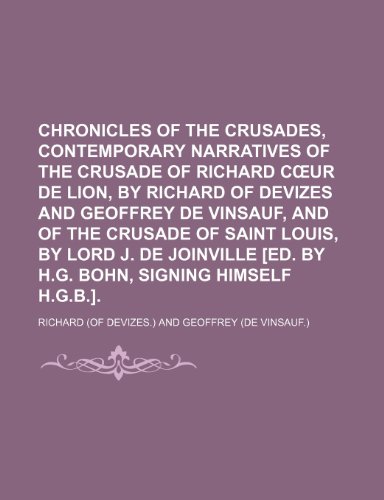 Chronicles of the Crusades, contemporary narratives of the crusade of Richard cÅ“ur de lion, by Richard of Devizes and Geoffrey de Vinsauf, and of the ... Joinville [ed. by H.G. Bohn, signing himself (9781150014574) by Richard