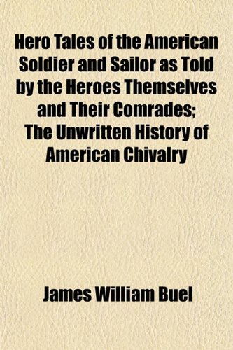 Hero tales of the American soldier and sailor as told by the heroes themselves and their comrades; the unwritten history of American chivalry (9781150015113) by Buel, James William