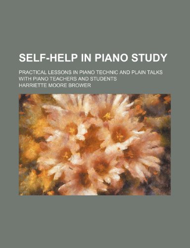 Stock image for Self-Help in Piano Study; Practical Lessons in Piano Technic and Plain Talks With Piano Teachers and Students for sale by WorldofBooks