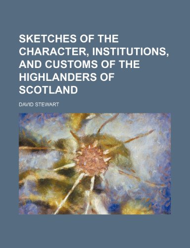 Sketches of the Character, Institutions, and Customs of the Highlanders of Scotland (9781150017667) by Stewart, David