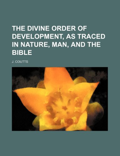 The Divine Order of Development, as Traced in Nature, Man, and the Bible (9781150018350) by Coutts, J.
