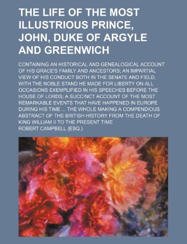 The life of the most illustrious prince, John, duke of Argyle and Greenwich; containing an historical and genealogical account of His Grace's family ... and field, with the noble stand he made (9781150018671) by Campbell, Robert