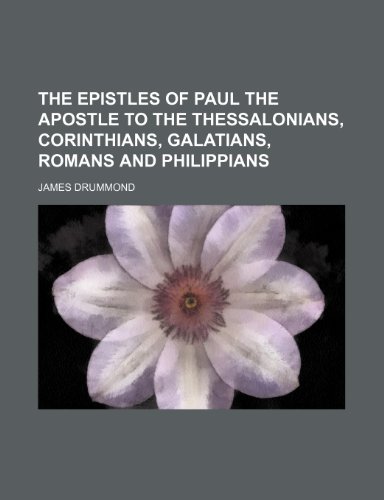 The Epistles of Paul the Apostle to the Thessalonians, Corinthians, Galatians, Romans and Philippians (9781150020285) by Drummond, James