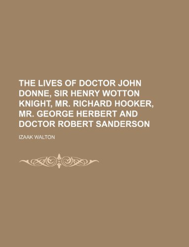 The lives of Doctor John Donne, Sir Henry Wotton Knight, Mr. Richard Hooker, Mr. George Herbert and Doctor Robert Sanderson (9781150021244) by Walton, Izaak