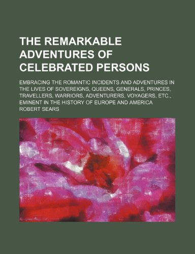 The Remarkable Adventures of Celebrated Persons; Embracing the Romantic Incidents and Adventures in the Lives of Sovereigns, Queens, Generals, ... Eminent in the History of Europe and America (9781150021695) by Sears, Robert