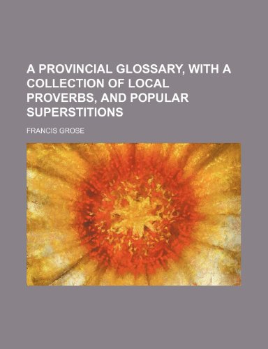 A Provincial Glossary, With a Collection of Local Proverbs, and Popular Superstitions (9781150023583) by Grose, Francis