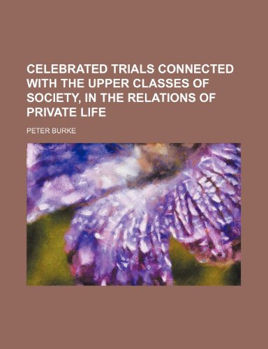 Celebrated Trials Connected With the Upper Classes of Society, in the Relations of Private Life (9781150024894) by Burke, Peter