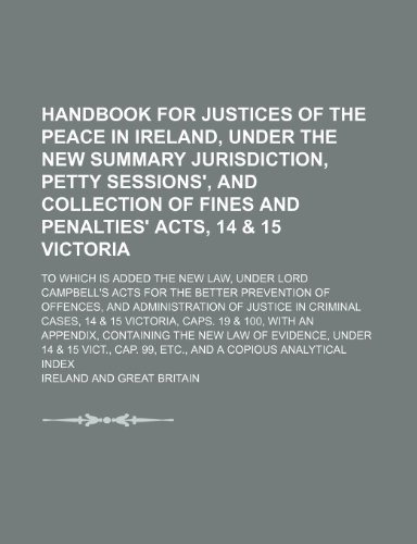 Handbook for justices of the peace in Ireland, under the new summary jurisdiction, petty sessions', and collection of fines and penalties' acts, 14 & ... under Lord Campbell's acts for the better (9781150026638) by Ireland