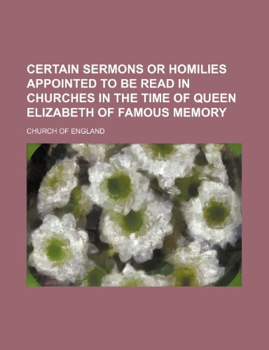 Certain sermons or homilies appointed to be read in churches in the time of Queen Elizabeth of famous memory (9781150035470) by England, Church Of