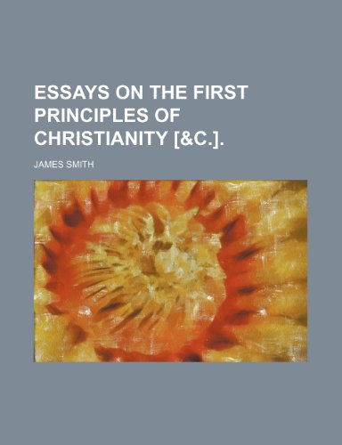 Essays on the First Principles of Christianity [&C.]. (9781150035876) by Smith, James