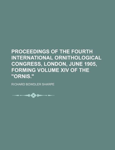 Proceedings of the Fourth International Ornithological Congress, London, June 1905, Forming Volume XIV of the "Ornis." (9781150038006) by Sharpe, Richard Bowdler