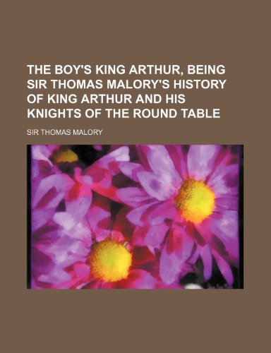 The Boy's King Arthur, Being Sir Thomas Malory's History of King Arthur and His Knights of the Round Table (9781150039225) by Malory, Sir Thomas
