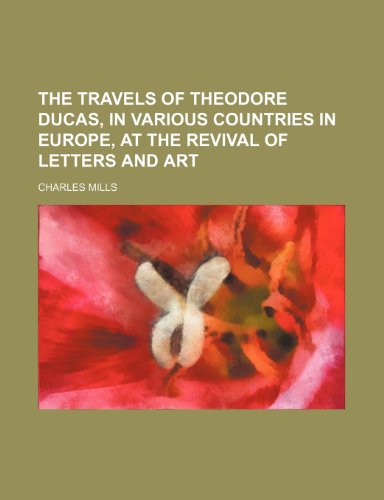 The travels of Theodore Ducas, in various countries in Europe, at the revival of letters and art (9781150040962) by Mills, Charles