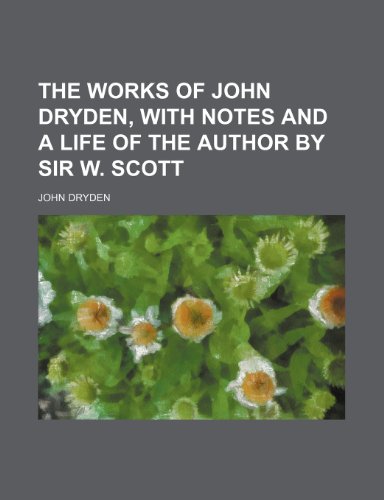 The Works of John Dryden, With Notes and a Life of the Author by Sir W. Scott (9781150041013) by Dryden, John