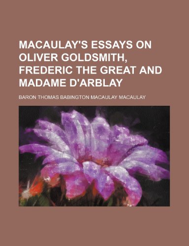 Macaulay's Essays on Oliver Goldsmith, Frederic the Great and Madame D'arblay (9781150045271) by Macaulay, Baron Thomas Babington