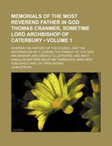 Memorials of the Most Reverend Father in God Thomas Cranmer, Sometime Lord Archbishop of Caterbury (Volume 1); Wherein the History of the Church, and ... Are Greatly Illustrated and Many Singul (9781150045912) by Strype, John