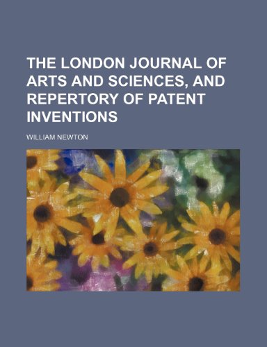 The London Journal of Arts and Sciences, and Repertory of Patent Inventions (Volume 12) (9781150050305) by Newton, William