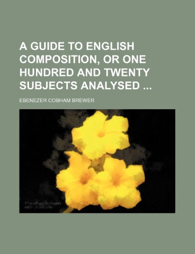 A Guide to English Composition, or One Hundred and Twenty Subjects Analysed (9781150053719) by Brewer, Ebenezer Cobham