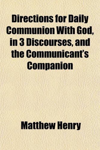 Directions for Daily Communion With God, in 3 Discourses, and the Communicant's Companion (9781150056116) by Henry, Matthew