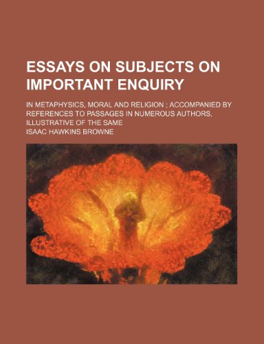 Essays on subjects on important enquiry; in metaphysics, moral and religion accompanied by references to passages in numerous authors, illustrative of the same (9781150056611) by Browne, Isaac Hawkins