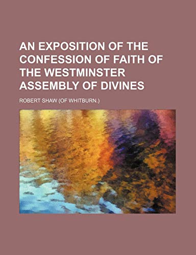 An Exposition of the Confession of Faith of the Westminster Assembly of Divines (9781150060175) by Shaw, Robert