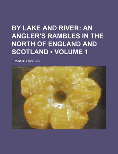 By Lake and River (Volume 1); An Angler's Rambles in the North of England and Scotland (9781150061462) by Francis, Francis