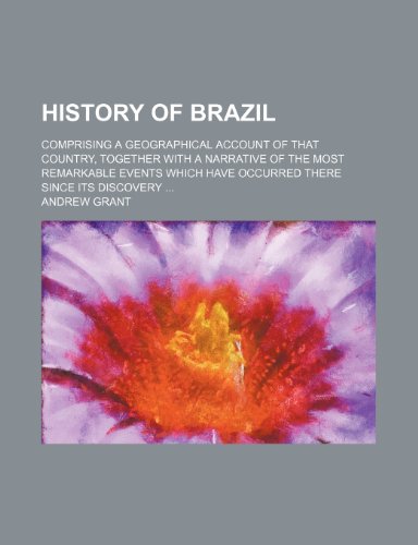 History of Brazil; Comprising a Geographical Account of That Country, Together With a Narrative of the Most Remarkable Events Which Have Occurred There Since Its Discovery (9781150067303) by Grant, Andrew