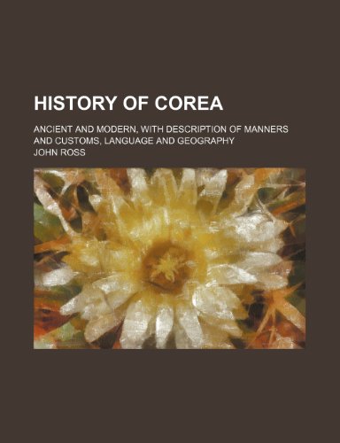 History of Corea; ancient and modern, with description of manners and customs, language and geography (9781150067365) by Ross, John