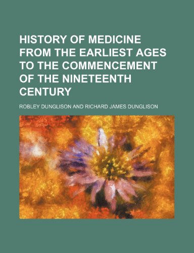 History of Medicine From the Earliest Ages to the Commencement of the Nineteenth Century (9781150067600) by Dunglison, Robley