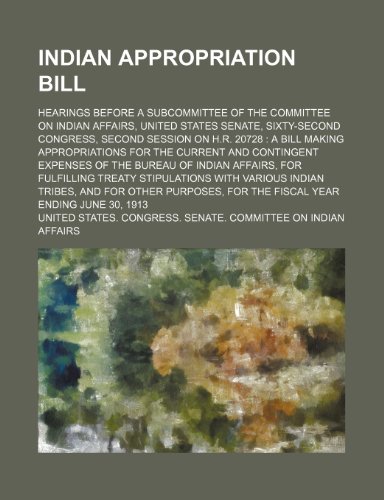 Indian appropriation bill; hearings before a subcommittee of the Committee on Indian Affairs, United States Senate, sixty-second Congress, second ... for the current and contingent expenses (9781150069666) by Affairs, United States. Congress.
