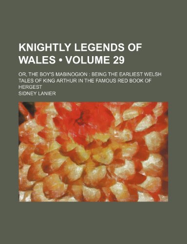 Knightly Legends of Wales (Volume 29); Or, the Boy's Mabinogion Being the Earliest Welsh Tales of King Arthur in the Famous Red Book of Hergest (9781150071942) by Lanier, Sidney