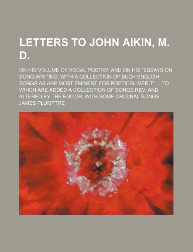 Letters to John Aikin, M. D.; On His Volume of Vocal Poetry and on His "Essays on Song-Writing With a Collection of Such English Songs as Are Most ... Songs Rev. and Altered by the Editor With Som (9781150073601) by Plumptre, James