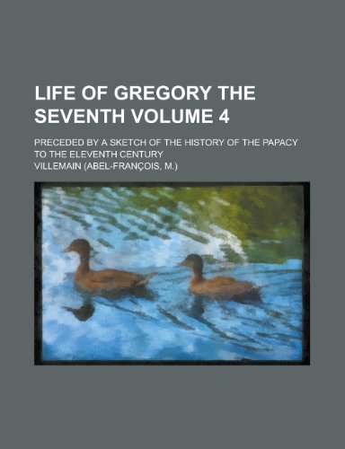 Life of Gregory the Seventh; Preceded by a Sketch of the History of the Papacy to the Eleventh Century Volume 4 (9781150074387) by Author, Unknown; Villemain