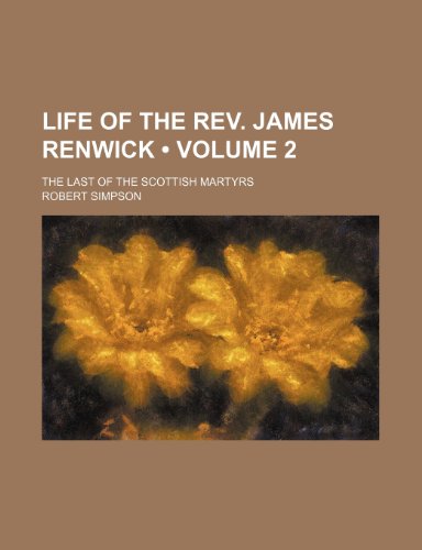 Life of the Rev. James Renwick (Volume 2); The Last of the Scottish Martyrs (9781150074905) by Simpson, Robert