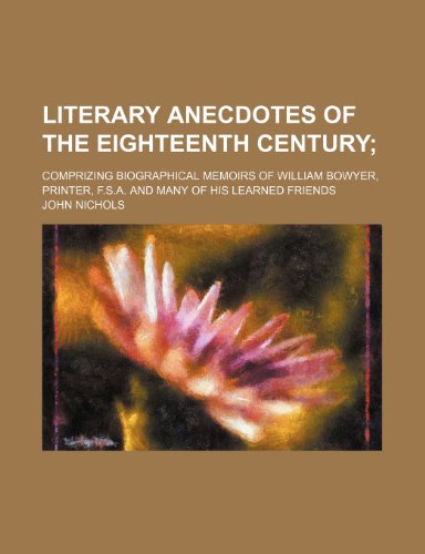 Literary Anecdotes of the Eighteenth Century (Volume 1); Comprizing Biographical Memoirs of William Bowyer, Printer, F.s.a. and Many of His Learned Friends (9781150075155) by Nichols, John