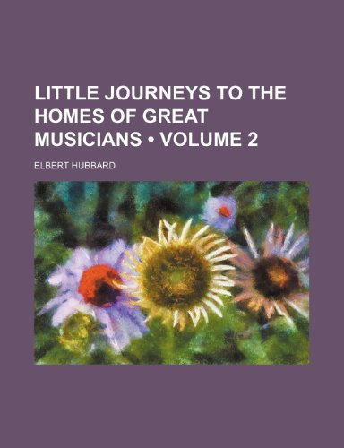 Little Journeys to the Homes of Great Musicians (Volume 2) (9781150075445) by Hubbard, Elbert