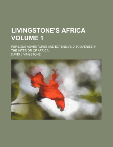 Livingstone's Africa Volume 1; perilous adventures and extensive discoveries in the interior of Africa (9781150075742) by Livingstone, David