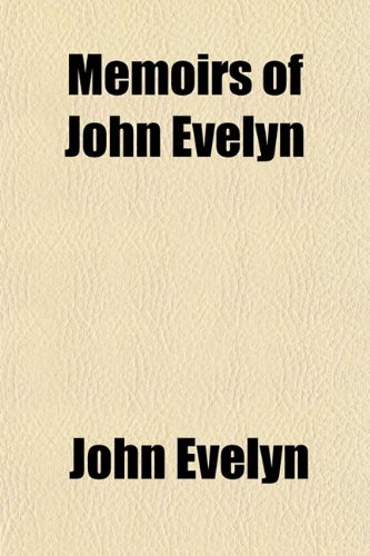 Memoirs of John Evelyn (Volume 3); Comprising His Diary, From 1641-1705-6, and a Selection of His Familiar Letters, to Which Is Subjoined, the Private ... Also Between Sir Edward Hyde, Afterwards (9781150079078) by Evelyn, John