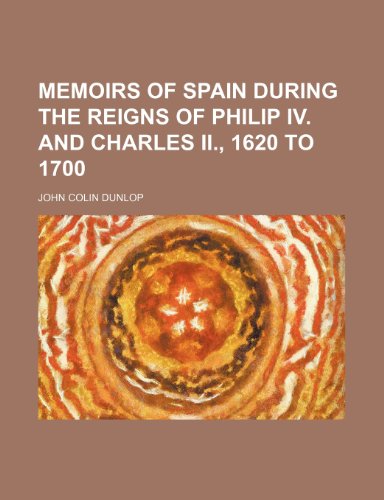 Memoirs of Spain During the Reigns of Philip Iv. and Charles Ii., 1620 to 1700 (Volume 2) (9781150079344) by Dunlop, John Colin