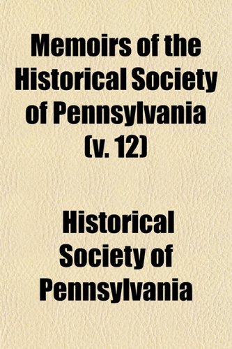 Memoirs of the Historical Society of Pennsylvania (Volume 12) (9781150079665) by Pennsylvania, Historical Society Of