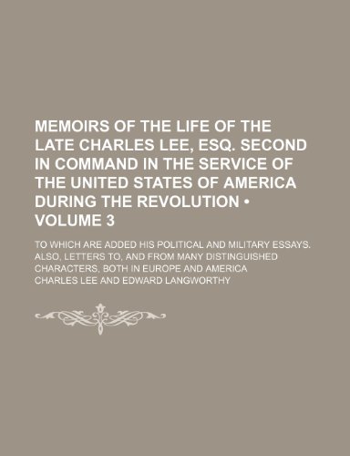 Memoirs of the life of the late Charles Lee, esq. second in command in the service of the United States of America during the revolution (Volume 3); ... to, and from many distinguished charac (9781150079801) by Lee, Charles