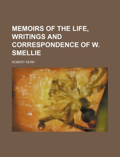 Memoirs of the Life, Writings and Correspondence of W. Smellie (9781150080081) by Kerr, Robert