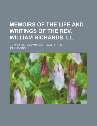 Memoirs of the Life and Writings of the Rev. William Richards, Ll.; D., Who Died at Lynn, September 13, 1819 (9781150080142) by Evans, John